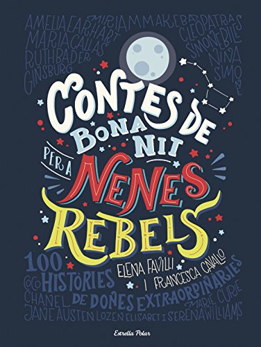 Contes de bona nit per a nenes rebels: 100 Històries de dones extraordinaries